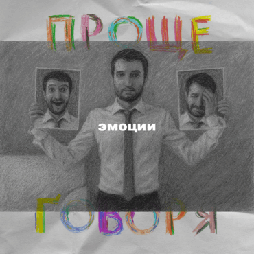 «Проще говоря»: почему важно проживать эмоции?